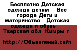 Бесплатно Детская одежда детям  - Все города Дети и материнство » Детская одежда и обувь   . Тверская обл.,Кимры г.